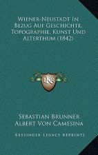 Wiener-Neustadt In Bezug Auf Geschichte, Topographie, Kunst Und Alterthum (1842)