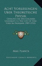 Acht Vorlesungen Uber Theoretische Physik: Gehalten an Der Columbia University in the City of New York Im Fruhjahr 1909 (1910)