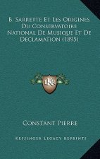 B. Sarrette Et Les Origines Du Conservatoire National De Musique Et De Declamation (1895)