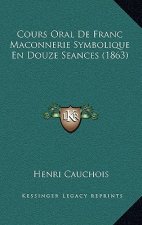 Cours Oral De Franc Maconnerie Symbolique En Douze Seances (1863)