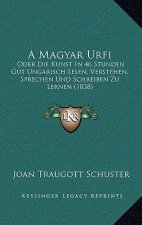A Magyar Urfi: Oder Die Kunst In 46 Stunden Gut Ungarisch Lesen, Verstehen, Sprechen Und Schreiben Zu Lernen (1838)