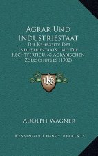 Agrar Und Industriestaat: Die Kehrseite Des Industriestaats Und Die Rechtfertigung Agrarischen Zollschutzes (1902)