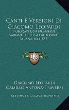 Canti E Versioni Di Giacomo Leopardi: Publicati Con Numerose Varianti Di Su Gli Autografi Recanatesi (1887)