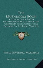 The Mushroom Book: A Popular Guide To The Identification And Study Of Our Commoner Fungi, With Special Emphasis On The Edible Varieties (