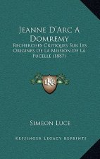 Jeanne D'Arc A Domremy: Recherches Critiques Sur Les Origines De La Mission De La Pucelle (1887)
