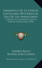 Gramatica De La Lengua Castellana Destinada Al Uso De Los Americanos: Y Notas A La Gramatica De La Lengua Castellana (1905)