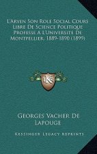 L'Aryen Son Role Social Cours Libre De Science Politique Professe A L'Universite De Montpellier, 1889-1890 (1899)