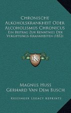Chronische Alkoholskrankheit Oder Alcoholismus Chronicus: Ein Beitrag Zur Kenntniss Der Vergiftungs-Krankheiten (1852)