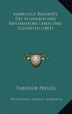 Ambrosius Blaurer's Des Schwabischen Reformators Leben Und Schriften (1861)