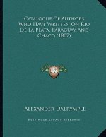 Catalogue Of Authors Who Have Written On Rio De La Plata, Paraguay And Chaco (1807)