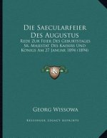 Die Saecularfeier Des Augustus: Rede Zur Feier Des Geburtstages Sr. Majestat Des Kaisers Und Konigs Am 27 Januar 1894 (1894)