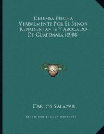 Defensa Hecha Verbalmente Por El Senor Representante Y Abogado De Guatemala (1908)
