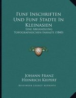 Funf Inschriften Und Funf Stadte In Kleinasien: Eine Abhandlung Topographischen Inhalts (1840)