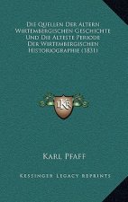 Die Quellen Der Altern Wirtembergischen Geschichte Und Die Alteste Periode Der Wirtembergischen Historiographie (1831)