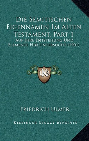 Die Semitischen Eigennamen Im Alten Testament, Part 1: Auf Ihre Entstehung Und Elemente Hin Untersucht (1901)