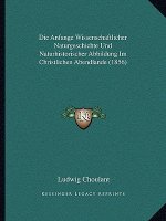 Die Anfange Wissenschaftlicher Naturgeschichte Und Naturhistorischer Abbildung Im Christlichen Abendlande (1856)