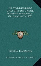 Die Stadtgemeinde Graz Und Die Grazer Wasserversorgungs-Gesellschaft (1907)