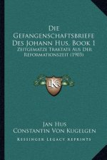 Die Gefangenschaftsbriefe Des Johann Hus, Book 1: Zeitgematze Traktate Aus Der Reformationszeit (1903)