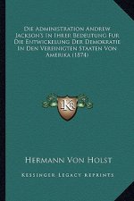 Die Administration Andrew Jackson's In Ihrer Bedeutung Fur Die Entwickelung Der Demokratie In Den Vereinigten Staaten Von Amerika (1874)