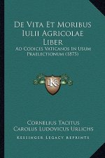 De Vita Et Moribus Iulii Agricolae Liber: Ad Codices Vaticanos In Usum Praelectionum (1875)