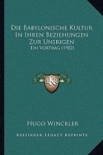 Die Babylonische Kultur In Ihren Beziehungen Zur Unsrigen: Ein Vortrag (1902)
