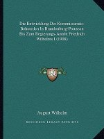 Die Entwicklung Der Kommissariats-Behoerden In Brandenburg-Preussen Bis Zum Regierungs-Antritt Friedrich Wilhelms I (1908)