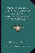 Die Metrischen Verse Jean Antoine De Baifs: Ein Beitrag Zur Kenntniss Der Franzosischen Metrik Im XVI Jahrhundert (1878)