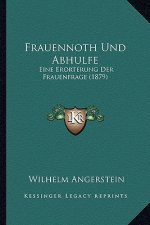 Frauennoth Und Abhulfe: Eine Erorterung Der Frauenfrage (1879)