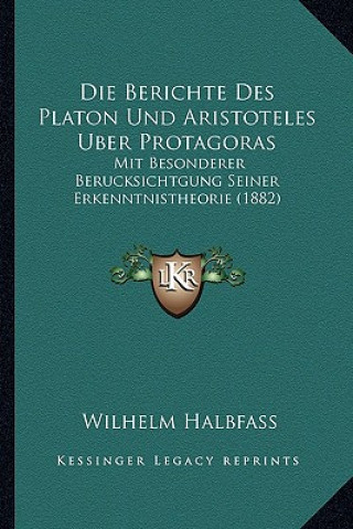 Die Berichte Des Platon Und Aristoteles Uber Protagoras: Mit Besonderer Berucksichtgung Seiner Erkenntnistheorie (1882)