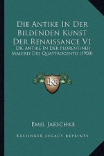 Die Antike In Der Bildenden Kunst Der Renaissance V1: Die Antike In Der Florentiner Malerei Des Quattrocento (1900)