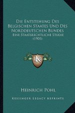 Die Entstehung Des Belgischen Staates Und Des Norddeutschen Bundes: Eine Staatsrechtliche Studie (1905)