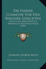 Die Pariser Commune Vor Den Berliner Gerichten: Eine Studie Uber Deutsch-Preussische Rechtszustande (1875)