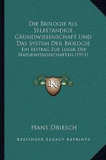 Die Biologie Als Selbstandige Grundwissenschaft Und Das System Der Biologie: Ein Beitrag Zur Logik Der Naturwissenschaften (1911)