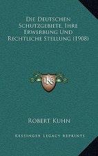 Die Deutschen Schutzgebiete, Ihre Erwerbung Und Rechtliche Stellung (1908)