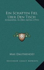 Ein Schatten Fiel Uber Den Tisch: Schauspiel In Drei Akten (1911)
