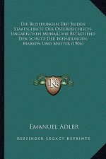 Die Beziehungen Der Beiden Staatsgebiete Der Osterreichisch-Ungarischen Monarchie Betreffend Den Schutz Der Erfindungen, Marken Und Muster (1906)