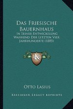 Das Friesische Bauernhaus: In Seiner Entwickelung Wahrend Der Letzten Vier Jahrhunderte (1885)