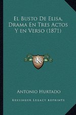 El Busto De Elisa, Drama En Tres Actos Y en Verso (1871)