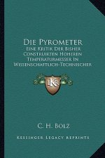 Die Pyrometer: Eine Kritik Der Bisher Construirten Hoheren Temperaturmesser In Wissenschaftlich-Technischer Hinsicht (1888)