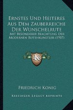 Ernstes Und Heiteres Aus Dem Zauberreiche Der Wunschelrute: Mit Besonderer Beachtung Der Modernen Rutenkunstler (1907)