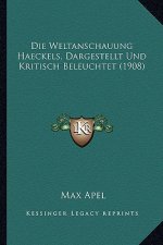 Die Weltanschauung Haeckels, Dargestellt Und Kritisch Beleuchtet (1908)