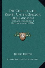 Die Christliche Kunst Unter Gregor Dem Grossen: Eine Archaologische Untersuchung (1897)