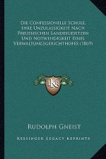 Die Confessionelle Schule, Ihre Unzulassigkeit Nach Preussischen Landesgesetzen Und Notwendigkeit Eines Verwaltungsgerichthofes (1869)
