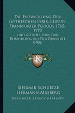 Die Entwicklung Der Gotheschen Lyrik, Leipzig-Frankfurter Periode 1765-1770: Und Geothes Lyrik Ihre Behandlung Auf Der Oberstufe (1906)
