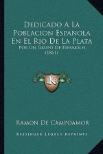 Dedicado A La Poblacion Espanola En El Rio De La Plata: Por Un Grupo De Espanoles (1861)