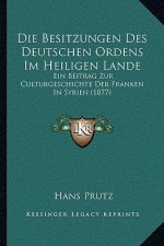 Die Besitzungen Des Deutschen Ordens Im Heiligen Lande: Ein Beitrag Zur Culturgeschichte Der Franken In Syrien (1877)
