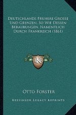 Deutschlands Fruhere Grosse Und Grenzen, So Wie Dessen Beraubungen, Namentlich Durch Frankreich (1861)