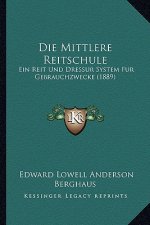 Die Mittlere Reitschule: Ein Reit Und Dressur System Fur Gebrauchzwecke (1889)