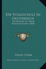 Die Volksschule In Oesterreich: Ein Beitrag Zu Ihrer Neugestaltung (1864)