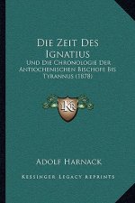 Die Zeit Des Ignatius: Und Die Chronologie Der Antiochenischen Bischofe Bis Tyrannus (1878)